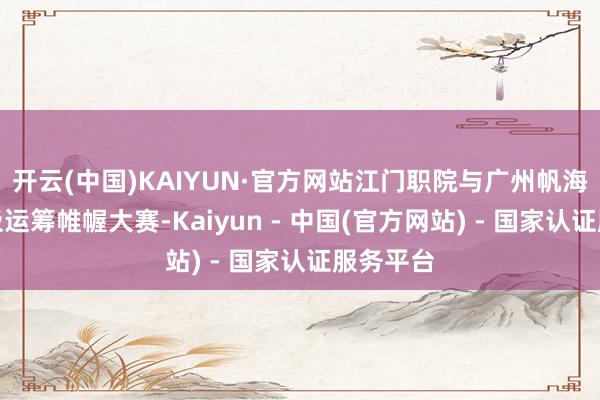开云(中国)KAIYUN·官方网站江门职院与广州帆海学院积极运筹帷幄大赛-Kaiyun - 中国(官方网站) - 国家认证服务平台