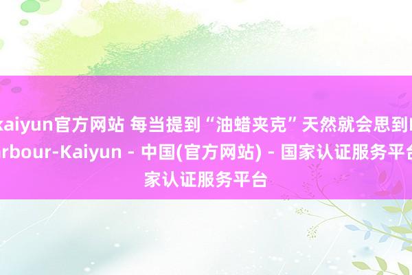 kaiyun官方网站 每当提到“油蜡夹克”天然就会思到Barbour-Kaiyun - 中国(官方网站) - 国家认证服务平台