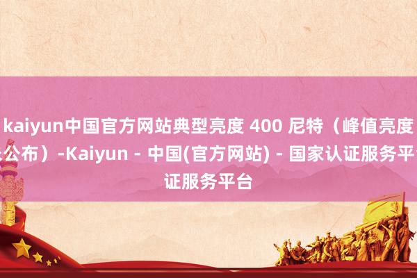 kaiyun中国官方网站典型亮度 400 尼特(峰值亮度未公布)-Kaiyun - 中国(官方网站) - 国家认证服务平台