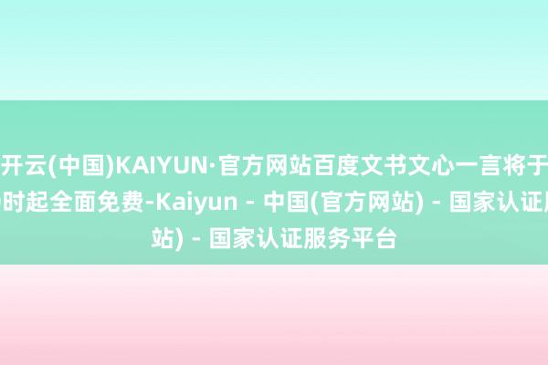 开云(中国)KAIYUN·官方网站百度文书文心一言将于4月1日0时起全面免费-Kaiyun - 中国(官方网站) - 国家认证服务平台