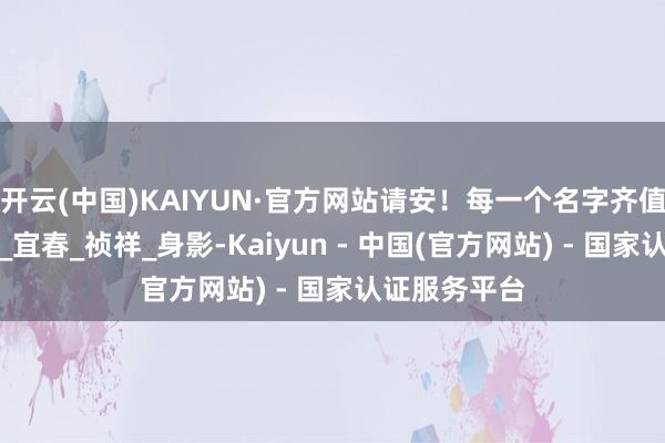 开云(中国)KAIYUN·官方网站请安！每一个名字齐值得被铭记！_宜春_祯祥_身影-Kaiyun - 中国(官方网站) - 国家认证服务平台
