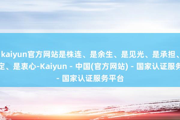 kaiyun官方网站是株连、是余生、是见光、是承担、是认定、是衷心-Kaiyun - 中国(官方网站) - 国家认证服务平台
