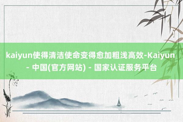 kaiyun使得清洁使命变得愈加粗浅高效-Kaiyun - 中国(官方网站) - 国家认证服务平台