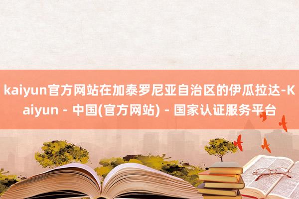 kaiyun官方网站　　在加泰罗尼亚自治区的伊瓜拉达-Kaiyun - 中国(官方网站) - 国家认证服务平台