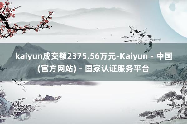 kaiyun成交额2375.56万元-Kaiyun - 中国(官方网站) - 国家认证服务平台