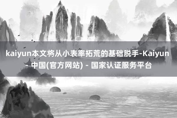 kaiyun本文将从小表率拓荒的基础脱手-Kaiyun - 中国(官方网站) - 国家认证服务平台