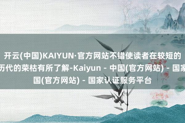 开云(中国)KAIYUN·官方网站不错使读者在较短的时间内对中国历代的荣枯有所了解-Kaiyun - 中国(官方网站) - 国家认证服务平台