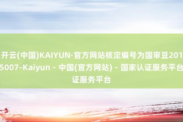 开云(中国)KAIYUN·官方网站核定编号为国审豆2015007-Kaiyun - 中国(官方网站) - 国家认证服务平台