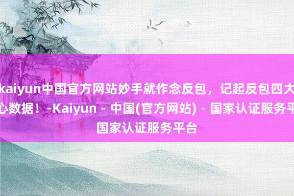 kaiyun中国官方网站妙手就作念反包，记起反包四大重心数据！-Kaiyun - 中国(官方网站) - 国家认证服务平台