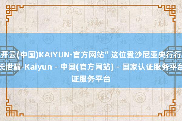 开云(中国)KAIYUN·官方网站”这位爱沙尼亚央行行长泄漏-Kaiyun - 中国(官方网站) - 国家认证服务平台
